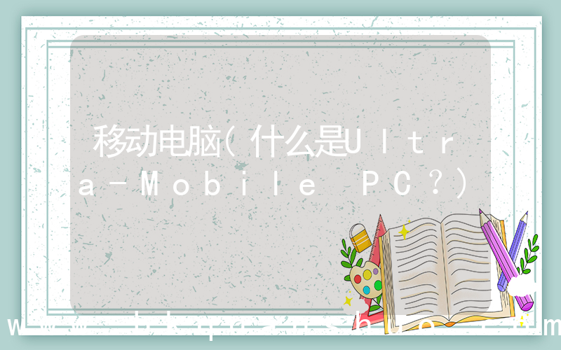 移动电脑(什么是Ultra-Mobile PC？)